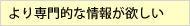 より専門的な情報が欲しい